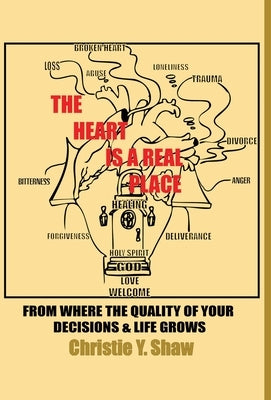 The Heart Is A Real Place: From Where the Quality of Your Decisions & Life Grows by Shaw, Christie Y.