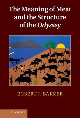 The Meaning of Meat and the Structure of the Odyssey by Bakker, Egbert J.