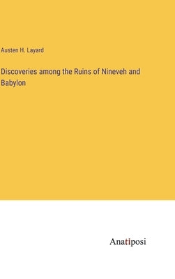 Discoveries among the Ruins of Nineveh and Babylon by Layard, Austen H.