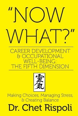 "Now What?" Career Development & Occupational Well-Being: The Fifth Dimension: Making Choices, Managing Stress, & Creating Balance by Rispoli, Chet