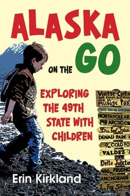 Alaska on the Go: Exploring the 49th State with Children by Kirkland, Erin