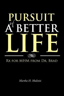 Pursuit of a Better Life: RX for Mhm from Dr. Brad by Mulinix, Martha H.