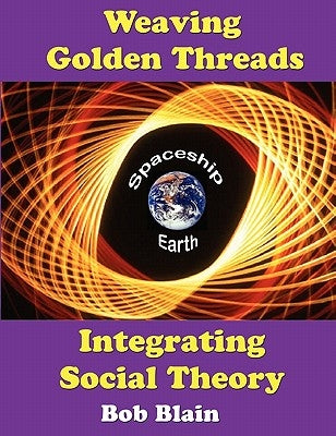 Weaving Golden Threads: Integrating Social Theory by Blain, Bob