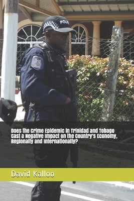 Does the Crime Epidemic in Trinidad and Tobago Cast a Negative Impact on the Country's Economy, Regionally and Internationally? by Kalloo, David