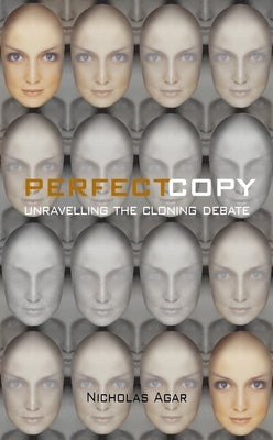 Perfect Copy: Unravelling the Cloning Debate by Agar, Nicholas