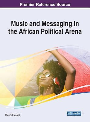 Music and Messaging in the African Political Arena by Onyebadi, Uche T.