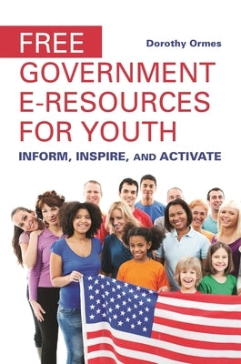 Free Government e-Resources for Youth: Inform, Inspire, and Activate by Ormes, Dorothy