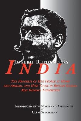 Joseph Ruhomon's India: The Progress of Her People at Home and Abroad and How Those in British Guyana May Improve Themselves by Seecharan, Clem