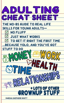 Adulting Cheat Sheet: The No-BS Guide to Real Life Skills For Young Adults- No Fluff, Just What Works, So You Can Get It Right the First Time, Because by Whitt, Marsha