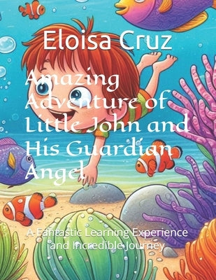 Amazing Adventure of Little John and His Guardian Angel: A Fantastic Learning Experience and Incredible Journey by Cruz, Eloisa