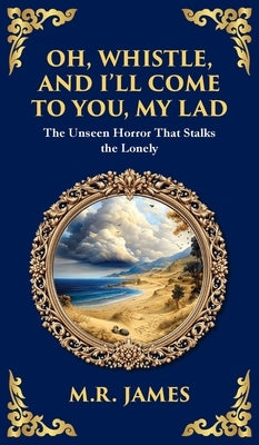 Oh, Whistle, and I'll Come to You, My Lad: A Masterful Ghost Story of Ancient Relics and Unseen Terrors (Deluxe Hardbound Edition) by James, M. R.