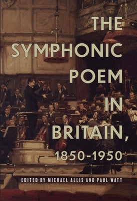 The Symphonic Poem in Britain, 1850-1950 by Allis, Michael