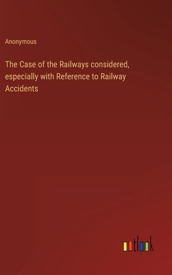 The Case of the Railways considered, especially with Reference to Railway Accidents by Anonymous