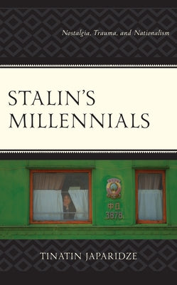 Stalin's Millennials: Nostalgia, Trauma, and Nationalism by Japaridze, Tinatin