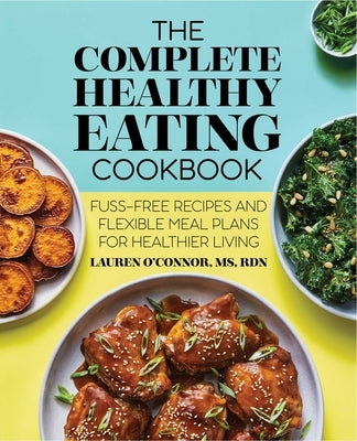 The Complete Healthy Eating Cookbook: Fuss-Free Recipes and Flexible Meal Plans for Healthier Living by O'Connor, Lauren