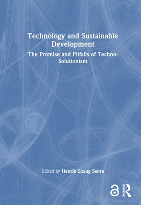 Technology and Sustainable Development: The Promise and Pitfalls of Techno-Solutionism by Sætra, Henrik Skaug