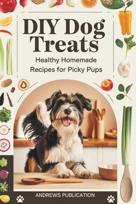 DIY Dog Treats: Healthy Homemade Recipes for Picky Pups by Publication, Andrews