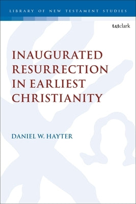 Inaugurated Resurrection in Earliest Christianity by Hayter, Daniel W.