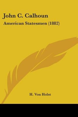 John C. Calhoun: American Statesmen (1882) by Von Holst, H.