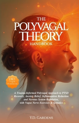 The Polyvagal Theory Handbook: A Trauma-Informed Polyvagal Approach to PTSD Recovery, Anxiety Relief, Inflammation Reduction and Nervous System Regul by Gardens, Y. D.