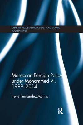 Moroccan Foreign Policy Under Mohammed VI, 1999-2014 by Fernandez-Molina, Irene