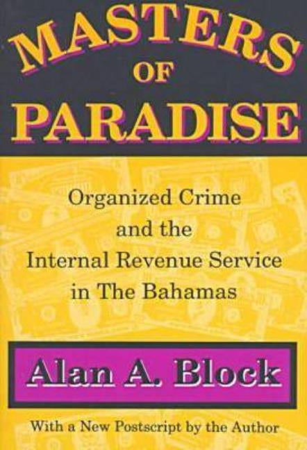 Masters of Paradise: Organised Crime and the Internal Revenue Service in the Bahamas by Block, Alan