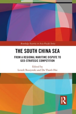 The South China Sea: From a Regional Maritime Dispute to Geo-Strategic Competition by Buszynski, Leszek