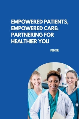 Empowered Patients, Empowered Care: Partnering for Healthier You by Fedor