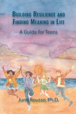Building Resilience and Finding Meaning in Life: A Guide for Teens by Rousso, June