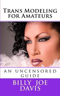 Trans Modeling for Amateurs: an uncensored guide by Davis, Billy Joe