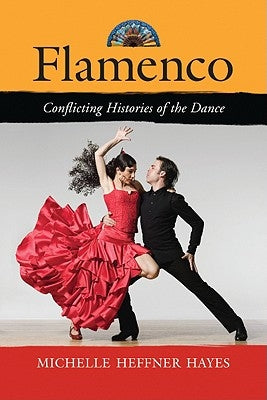 Flamenco: Conflicting Histories of the Dance by Hayes, Michelle Heffner