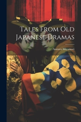 Tales From Old Japanese Dramas by Asataro, Miyamori