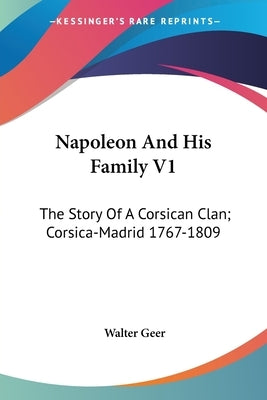Napoleon And His Family V1: The Story Of A Corsican Clan; Corsica-Madrid 1767-1809 by Geer, Walter