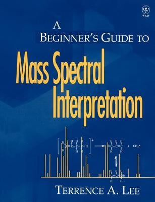 A Beginner's Guide to Mass Spectral Interpretation by Lee, Terrence A.