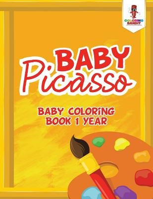 Baby Picasso: Baby Coloring Book 1 Year by Coloring Bandit