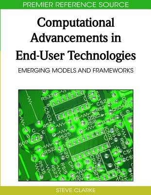 Computational Advancements in End-User Technologies: Emerging Models and Frameworks by Clarke, Steve