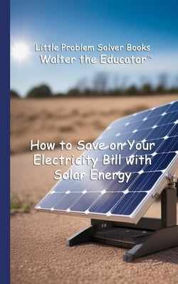 How to Save on Your Electricity Bill with Solar Energy by Walter the Educator