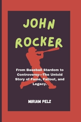 John Rocker: From Baseball Stardom to Controversy-The Untold Story of Fame, Fallout, and Legacy" by Pelz, Miriam
