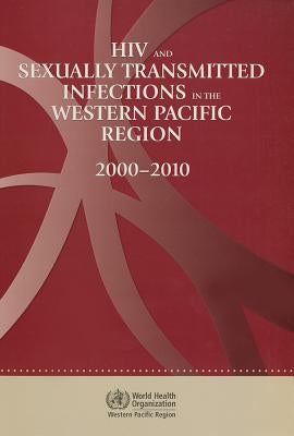 HIV and Sexually Transmitted Infections in the Western Pacific Region: 2000-2010 by Who Regional Office for the Western Paci