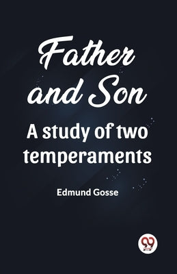 Father and Son A study of two temperaments by Gosse, Edmund