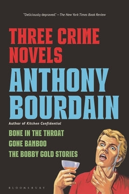 Three Crime Novels by Anthony Bourdain: Bone in the Throat, Gone Bamboo, and the Bobby Gold Stories by Bourdain, Anthony