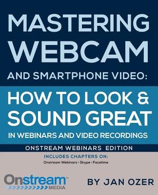 Mastering Webcam and Smartphone Video: Onstream Webinars Edition by Ozer, Jan Lee