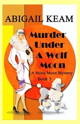 Murder Under A Wolf Moon: A 1930s Mona Moon Historical Cozy Mystery Book 5 by Keam, Abigail