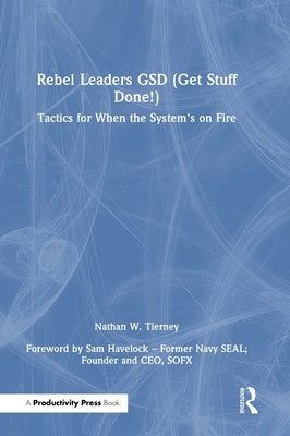 Rebel Leaders Gsd (Get Stuff Done!): Tactics for When the System's on Fire by Tierney, Nathan W.