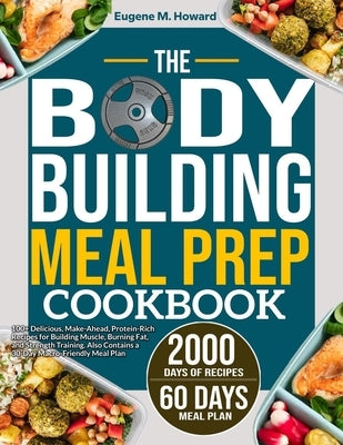 The Bodybuilding Meal Prep Cookbook: 100+ Delicious, Make-Ahead, Protein-Rich Recipes for Building Muscle, Burning Fat, and Strength Training. Also Co by Howard, Eugene M.