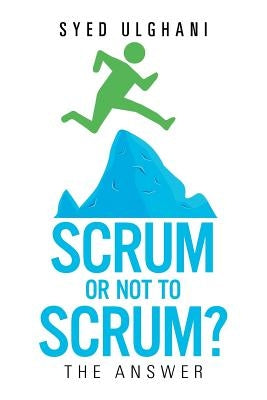 Scrum or Not to Scrum?: The Answer by Ulghani, Syed