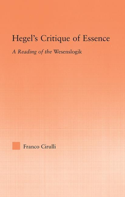 Hegel's Critique of Essence: A Reading of the Wesenlogic by Cirulli, Franco