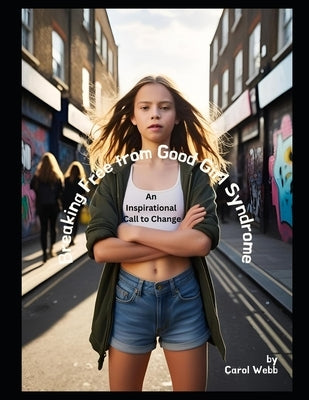Breaking Free from Good Girl Syndrome: An Inspirational Call to Change by Webb, Carol