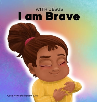 With Jesus I am brave: A Christian children book on trusting God to overcome worry, anxiety and fear of the dark by Meditations, Good News