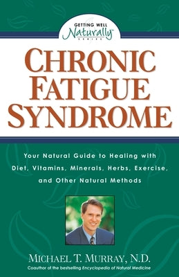Chronic Fatigue Syndrome: Your Natural Guide to Healing with Diet, Vitamins, Minerals, Herbs, Exercise, and Other Natural Methods by Murray, Michael T.